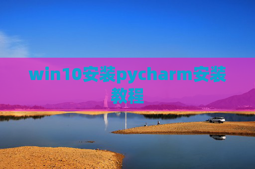 win10安装pycharm安装教程 win10安装pycharm安装教程